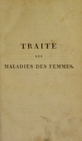 view Traité des maladies des femmes, depuis, depuis la puberté jusqu'à l'âge critique inclusivement / par J. Capuron.