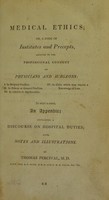 view Medical ethics, or, a code of institutes and precepts, adapted to the professional conduct of physicians and surgeons; I. In hospital practice. II. In private, or general practice. III. In relation to apothecaries. IV. In cases which may require a knowledge of law. To which is added an appendix; containing a discourse on hospital duties; also notes and illustrations / by Thomas Percival, M.D.