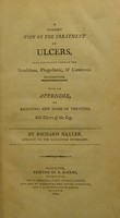 view A cursory view of the treatment of ulcers, more especially those of the scrofulous, phagedænic, and cancerous description ; with an appendix, on Baynton's new mode of treating old ulcers of the leg / [Richard Nayler].