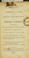 view A compendious system of the theory and practice of modern surgery, arranged in a new nosological and systematic method, different from any yet attempted in surgery : in the form of a dialogue / by Hugh Munro, Surgeon.