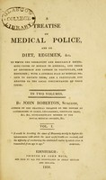 view A treatise on medical police, and on diet, regimen, &c. : in which the permanent and regularly recurring causes of disease in general, and those of Edinburgh and London in particular, are described : with a general plan of medical police to obviate them, and a particular one adapted to the local circumstances of these cities.