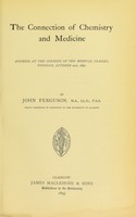 view The connection of chemistry and medicine : address at the opening of the medical classes, Tuesday, October 21st, 1890 / by John Ferguson, M.A., LL.D., F.S.A., Regius Professor of Chemistry in the University of Glasgow.