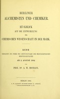 view Berliner Alchemisten und Chemiker : Rückblick auf die Entwickelung der chemischen Wissenschaft in der Mark ; Rede gehalten zur Feier des Stiftungstages der militärärztlichen Bildungsanstalten am 2. August 1882 / von Prof. Dr. A.W. Hofmann.