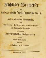 view Richtiger Wegweiser zur wahren philosophischen Medicin und andern chemischen Geheimnissen : nebst einer richtigen Erklärung aller in den Schriften des Theophrastus Paracelsus vorkommenden hieroglyphischen Redensarten. Aufs neue an das Licht gegeben von einem erfahrnen Adepten.