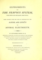 view Experiments on the nervous system with opium and metalline substances ; made chiefly with the view of determining the nature and effects of animal electricity / By Alexander Monro.