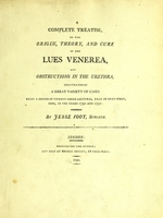 view A complete treatise, on the origin, theory, and cure of the lues venerea : and obstructions in the urethra, illustrated by a great variety of cases : being a course of twenty-three lectures, read in Dean-Stret [sic], Soho, in the years 1790 and 1791 / by Jesse Foot, surgeon.