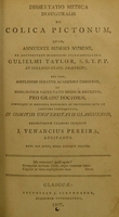 view Dissertatio medica inauguralis de colica pictonum : quam, annuente summo numine, ex auctoritate ... Gulielmi Taylor ... pro gradu doctoris ... / eruditorum examini subjicit J. Venancius Pereira, Lusitanus.