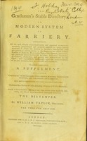 view The gentleman's stable directory, or, Modern system of farriery : comprehending all the most valuable prescriptions and approved remedies, accurately proportioned and properly adapted to every known disease to which the horse is incident; interspersed with occasional references to the dangerous and almost obsolete practice of Gibson, Bracken, Bartlet, Osmer, and others; also particular directions for buying, selling, feeding, bleeding, purging, and getting into condition for the chase; with experimental remarks upon the management of draft horses, their blemishes and defects. To which is now added, a supplement, containing practical observations upon thorn wounds, punctured tendons, and ligamentary lameness. With ample instructions for their treatment and cure; illustrated by a recital of cases, including a variety of useful remarks; with a successful method of treating the canine species, in that destructive disease called the distemper / by William Taplin.