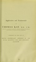 view Application and testimonials of Thomas Kay, M.B., C.M. ... : candidate for the post of Extra Dispensary Surgeon in the Royal Hospital for Sick Children, Glasgow.