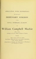 view Application, with testimonials, for the post of Dispensary Surgeon to the Royal Infirmary, Glasgow, by William Campbell Mackie, M.B., Ch.B., Assistant to the St. Mungo Professor of Surgery.