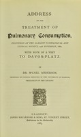 view Address on the treatment of pulmonary consumption, delivered at the Glasgow Pathological and Clinical Society, 14th November, 1882 : with a note of a visit to Davos-Platz / by Dr. M'Call Anderson, Professor of Clinical Medicine in the University of Glasgow, President of the Society.