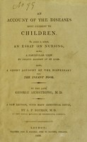 view An account of the diseases most incident to children : To which is added, an essay on nursing, with a particular view to infants brought up by hand.  Also, a short account of the Dispensary for the Infant poor / By the late George Armstrong, M. D.