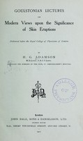 view Goulstonian lectures on modern views upon the significance of skin eruptions : delivered before the Royal College of Physicians of London / by H.G. Adamson.