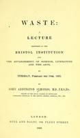 view Waste : a lecture delivered at the Bristol Institution for the Advancement of Science, Literature and the Arts, on Tuesday, February the 10th, 1863 / by John Addington Synonds.