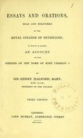 view Essays and orations, read and delivered at the Royal College of Physicians; to which is added an account of the opening of the tomb of King Charles I / by Sir Henry Halford.