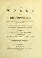 view The works of John Fothergill, M.D. Member Of The Royal College Of Physicians, And Fellow Of The Royal Society, Of London; Fellow Of The Royal College Of Physicians In Edinburgh; And Corresponding Member Of The Royal Medical Society Of Paris, And Of The American Philosophical Society At Philadelphia. With some account of his life / by John Coakley Lettsom.