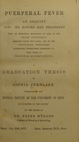 view Puerperal fever : an inquiry into its nature and treatment, with an historical retrospect of some of the chief epidemics recorded under that name, and of the principal theories successively entertained respecting it. With notes of personal observations / a graduation thesis by Sophia Jex-Blake presented to the Medical Faculty of the University of Bern ; and accepted by the Faculty on the report of Dr. Peter Muller.