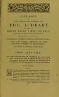 view Catalogue of the remaining portion of the library of the late Joseph Frank Payne, M.D. F.R.C.P., Librarian to the Royal College of Physicians; Hon. Fellow of Magdalen College, Oxford; Emeritus Harveian Professor; consulting physician to St. Thomas's Hospital; late President of the Pathological, Epidemiological and Dermitological Societies : comprising his collection of rare herbals and other natural history books, a series of the first and later editions of John Milton's writings and Miltoniana, and old and modern books in general literature. Which will be sold by auction by messrs. Sotheby, Wilkinson & Hodge... on Tuesday, the 30th of January, 1912, and following day.