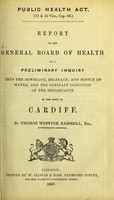 view Report to the General Board of Health on a preliminary inquiry into the sewerage, drainage, and supply of water, and the sanitary condition of the inhabitants of the town of Cardiff. / by Thomas Webster Rammell.