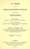 view An address to the medical practitioners of Ireland, on the subject of vaccination. ... Illustrated by a plate, representing the different stages of the vaccine affection.  With an appendix, containing an abstract of correspondence with many of the most respectable professional gentlemen in Ireland / by Samuel B. Labatt.