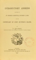 view Introductory address delivered at St. George's Hospital, October 2, 1893, on the centenary of John Hunter's death / by T. Holmes.