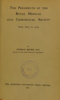 view The Presidents of the Royal Medical and Chirurgical Society from 1805 to 1905 / by Norman Moore, M.D., fellow of the Royal College of Physicians.