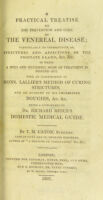 view A practical treatise on the prevention and cure of the venereal disease; particularly its consequences, as, strictures and affections of the prostate gland, &c. &c. ... Being a supplement to Dr. Richard Reece's Domestic medical guide / by T.M. Caton.