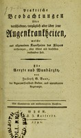 view Praktische Beobachtungen über verschiedene, vorzüglich aber über jene Augenkrankheiten : welche aus allgemeinen Krankheiten des Körpers entspringen, oder öfters mit denselben verbunden sind, für Aerzte und Wundärzte / von Joseph G. Beer.