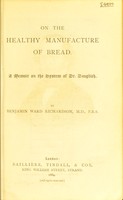 view On the healthy manufacture of bread : a memoir on the system of Dr. Dauglish / by Benjamin Ward Richardson.