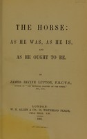 view The horse : as he was, as he is, and as he ought to be / by James Irvine Lupton.