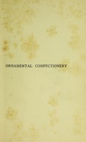 view Ornamental confectionery : a guide for bakers, confectioners, and pastrycoks including a variety of modern recipes, and remarks on decorative and coloured works with upwards of one hundred original designs / by Robert Wells.