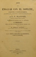 view Arte de ensayar con el soplete, cualitativa y cuantitativamente, los minerales, aleaciones y productos metalúrgicos / por C.F. Plattner / publicado en ingles con un apendice de Berzelius acerca del modo de ensayar los cálculos urinarios, etc. / por el Dr. Sheridan Muspratt.