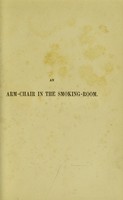 view An arm-chair in the smoking-room, or, Fiction, anecdote, humour, and fancy for dreamy half-hours : With notes on cigars, meerschaums, and smoking / from various pens.