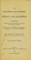 view On the management and disorders of infancy and childhood : a treatise embracing the whole subject of maternal management from birth with hints to young mothers for the management of themselves, as well as their offspring / by Thomas J. Graham.