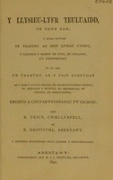 view Y llysieu-lyfr teuluaidd, yn ddwy ran : y rhan gyntaf yn traethu ar brif lysiau Cymru, yr lleodedd y maent yn tyfu, eu dulliau, a'u rhinweddau yr ail ran yn traethu ar y prif glefydau ag y mae y natur ddynol yn ddarostyngedig iddynt, yr achosion o honynt, eu dechreudad, eu cynydd, eu harwyddion, ynghyd a chyfarwyddiadau i'w iachau / gan R. Price ... ac E. Griffiths.