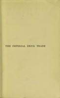 view The imperial drug trade : a re-statement of the opium question, in the light of recent evidence and new developments in the East / by Joshua Rowntree.