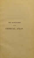 view The dictionaries to the chemical atlas : being a dictionary of simple substances, and of their combinations, indicating the tests by which they may be identified ; and a dictionary of tests and reagents / by A. Normandy.