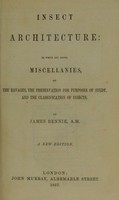 view Insect architecture : to which are added miscellanies on the ravages, the preservation for purposes of study and the classification of insects / by James Rennie.