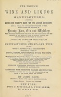 view The French wine and liquor manufacturer : a practical guide and receipt book for the liquor merchant being a clear and comprehensive treatise on the manufacture and imitation of brandy, rum, gin and whiskey with practical observations and rules for the manufacture and management of all kinds of wine by mixing, boiling, and fermentation, as practiced in Europe including complete instructions for maufacturing champagne wine, and the most approved methods for making a variety of cordials, liqueurs, punch essences, bitters, and syrups ... / by John Rack.