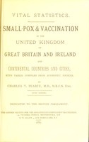 view Vital statistics : small-pox and vaccination in the United Kingdom of Great Britain and Ireland and continental countries and cities, with tables compiled from authentic sources / by Charles T. Pearce.