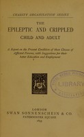 view The epileptic and crippled child and adult : A report on the present condition of these classes of afflicted persons, with suggestions for their better education and employment.