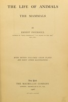 view The life of animals : the mammals / by Ernest Ingersoll ... with fifteen full-page color plates and many other illustrations.