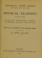 view Physical training; junior course : Swedish exercises, games, swimming, diving, life-saving / Written by an officer of the regular army and edited by E. John Solano.