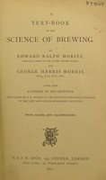 view A text-book of the science of brewing : based upon a course of six lectures delivered at the Finsbury Technical College of the City and Guilds of London Institute / by Edward Ralph Moritz and George Harris Morris.