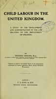 view Child labour in the United Kingdom : a study of the development and administration of the law relating to the employment of children / by Frederic Keeling ; prepared on behalf of the British section of the International association for labour legislation.