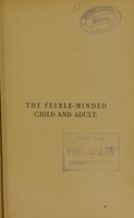 view The feeble-minded child and adult : a report on an investigation of the physical and mental condition of 50,000 school children, with suggestions for the better education and care of the feeble-minded children and adults / by a special committee of the Council of the Charity Organisation Society.