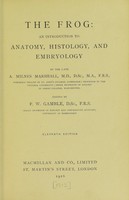 view The frog : an introduction to anatomy, histology, and embryology / by the late A. Milnes Marshall ; edited by F.W. Gamble.