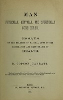 view Man physically, mentally, and spiritually considered : essays on the relation of natural laws to the restoration and maintenance of health / by B. Copson Garratt.