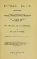 view Horses' teeth : a treatise on their mode of development, anatomy, microscopy, pathology, and dentistry; compared with the teeth of many other land and marine animals, both living and extinct ; with a vocabulary and copious extracts from the works of odontologists and veterinarians / by William H. Clarke.