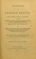 view The ladies' guide to perfect beauty : being a complete analysis and classification of the elements, nature, standard, causes, anatomy, species, defects and effects of beauty in woman-- / edited by an American physician.